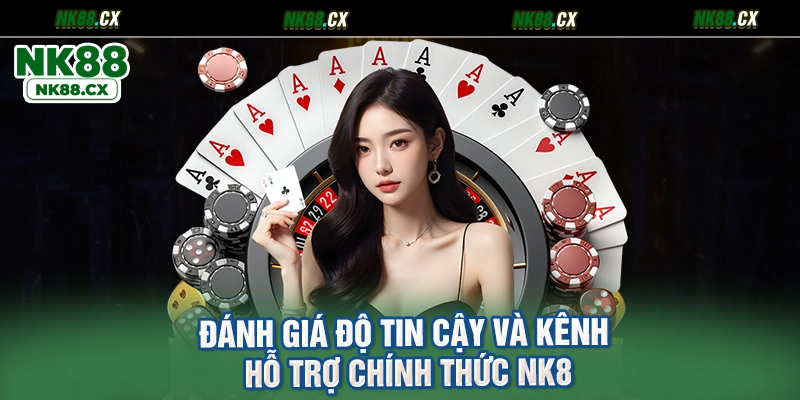 Đánh Giá Độ Tin Cậy Và Kênh Hỗ Trợ Chính Thức NK88