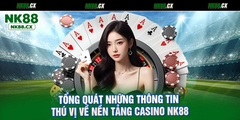 Tổng quát những thông tin thú vị về nền tảng casino NK88