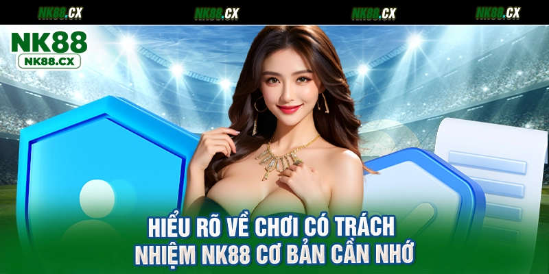 Hiểu rõ về chơi có trách nhiệm NK88 cơ bản cần nhớ