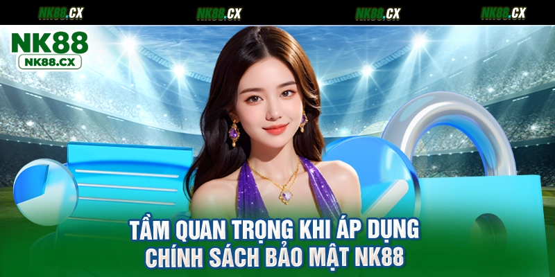 Tầm quan trọng khi áp dụng chính sách bảo mật NK88