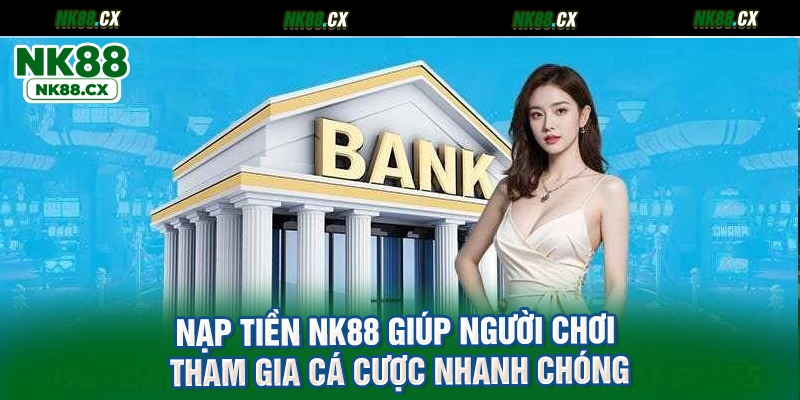 Nạp Tiền NK88 giúp người chơi tham gia cá cược nhanh chóng