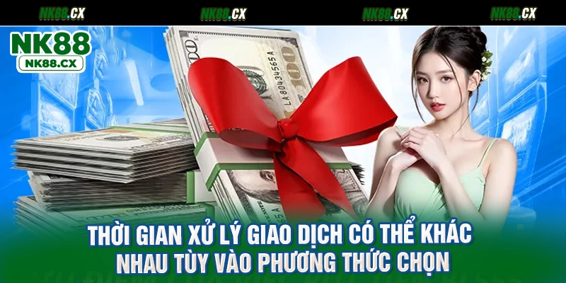 Thời gian xử lý giao dịch có thể khác nhau tùy vào phương thức chọn
