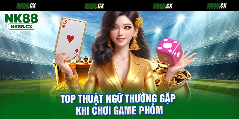 Top thuật ngữ thường gặp khi chơi game phỏm