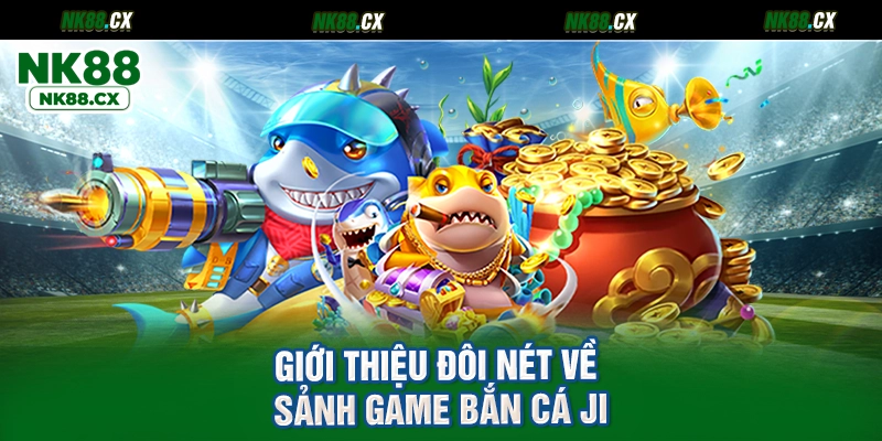 Giới thiệu đôi nét về sảnh game bắn cá JI