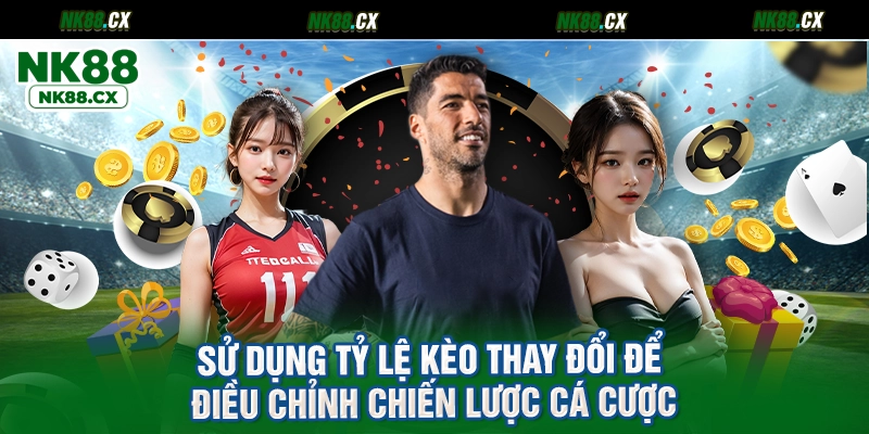 Sử dụng tỷ lệ kèo thay đổi để điều chỉnh chiến lược cá cược
