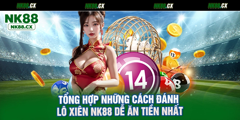 Tổng hợp những cách đánh lô xiên NK88 dễ ăn tiền nhất