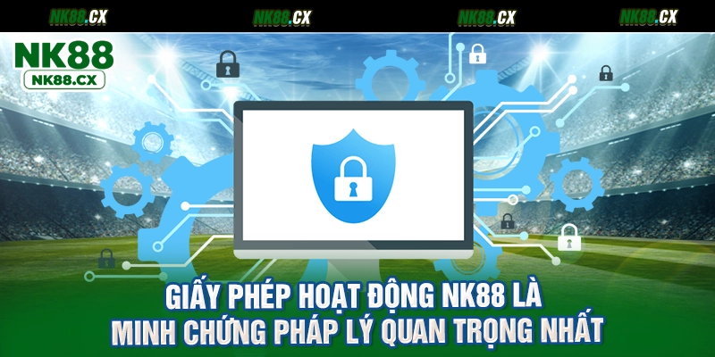 Giấy phép hoạt động NK88 là minh chứng pháp lý quan trọng nhất