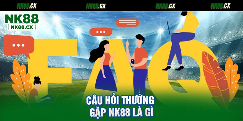 Câu hỏi thường gặp NK88 là gì